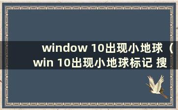 window 10出现小地球（win 10出现小地球标记 搜索不到无线网络）